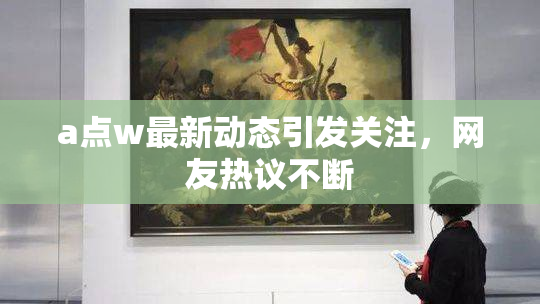 a点w最新动态引发关注，网友热议不断