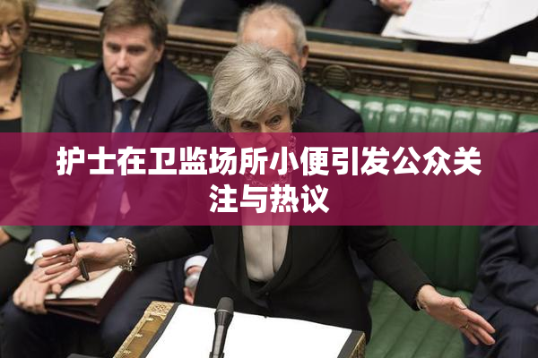 护士在卫监场所小便引发公众关注与热议