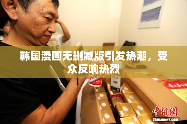 韩国漫画无删减版引发热潮，受众反响热烈