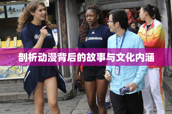 剖析动漫背后的故事与文化内涵