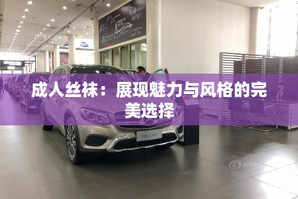 成人丝袜：展现魅力与风格的完美选择
