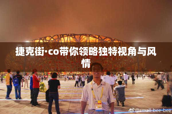 捷克街·co带你领略独特视角与风情