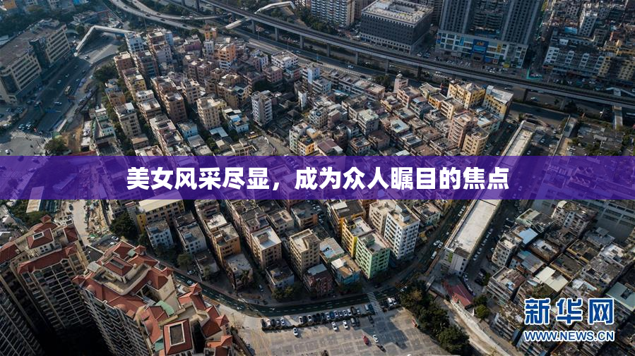 美女风采尽显，成为众人瞩目的焦点