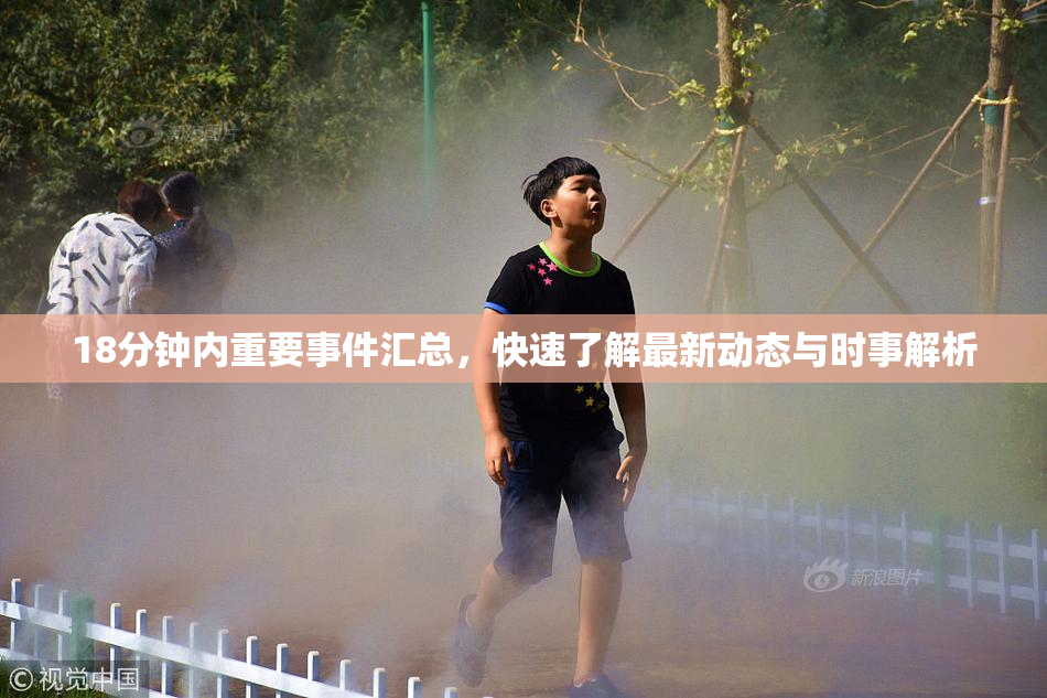 18分钟内重要事件汇总，快速了解最新动态与时事解析