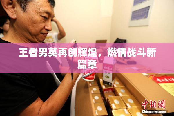 王者男英再创辉煌，燃情战斗新篇章