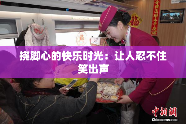 挠脚心的快乐时光：让人忍不住笑出声