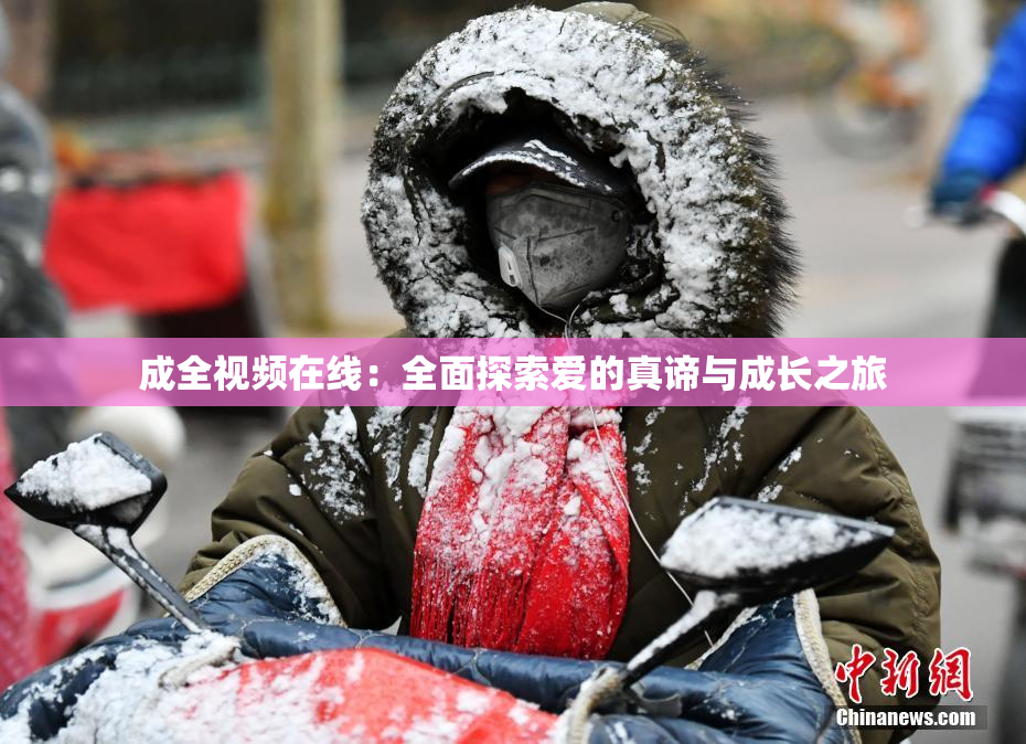 成全视频在线：全面探索爱的真谛与成长之旅