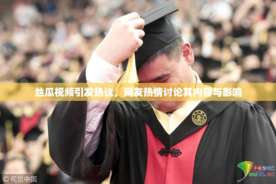 丝瓜视频引发热议，网友热情讨论其内容与影响