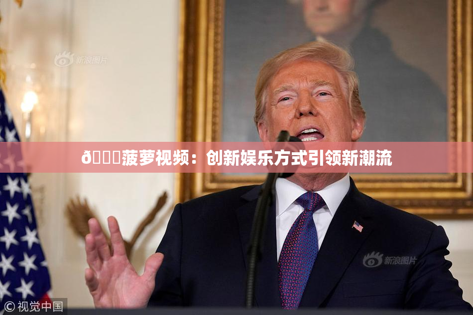 🍍菠萝视频：创新娱乐方式引领新潮流