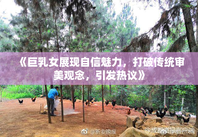 《巨乳女展现自信魅力，打破传统审美观念，引发热议》