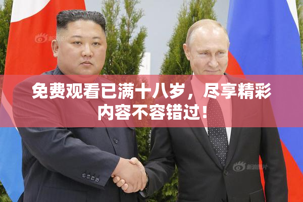 免费观看已满十八岁，尽享精彩内容不容错过！