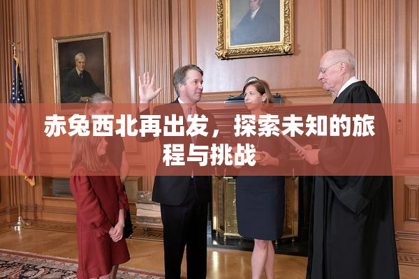 赤兔西北再出发，探索未知的旅程与挑战