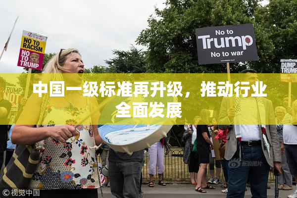 中国一级标准再升级，推动行业全面发展