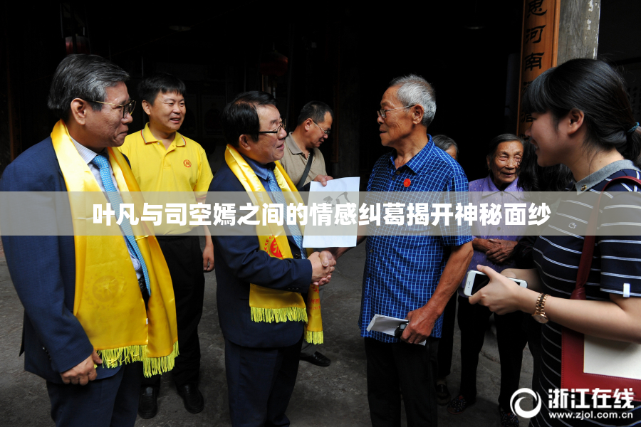 叶凡与司空嫣之间的情感纠葛揭开神秘面纱