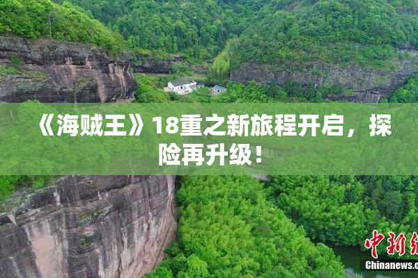 《海贼王》18重之新旅程开启，探险再升级！