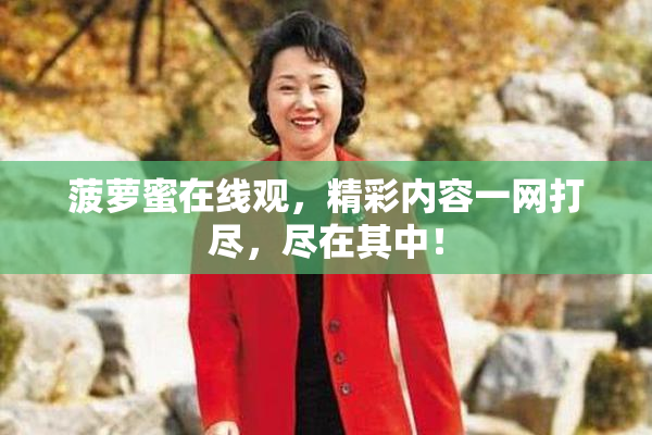 菠萝蜜在线观，精彩内容一网打尽，尽在其中！