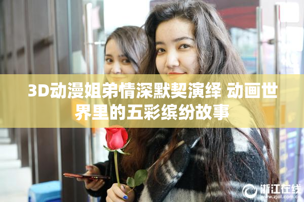 3D动漫姐弟情深默契演绎 动画世界里的五彩缤纷故事