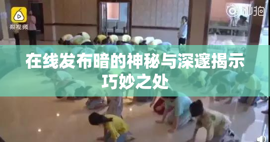 在线发布暗的神秘与深邃揭示巧妙之处