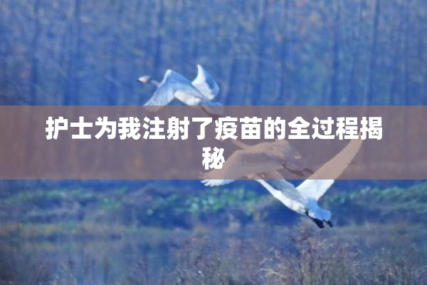 护士为我注射了疫苗的全过程揭秘