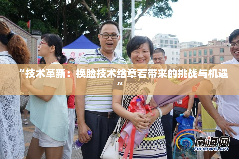 “技术革新：换脸技术给章若带来的挑战与机遇”