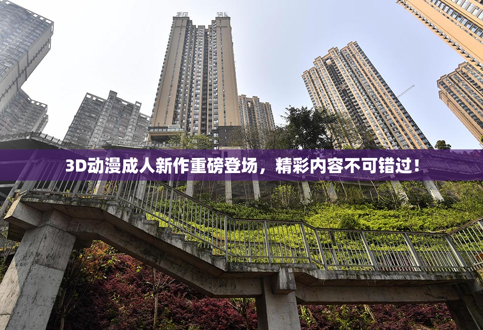 3D动漫成人新作重磅登场，精彩内容不可错过！