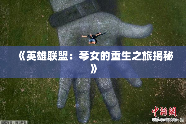 《英雄联盟：琴女的重生之旅揭秘》