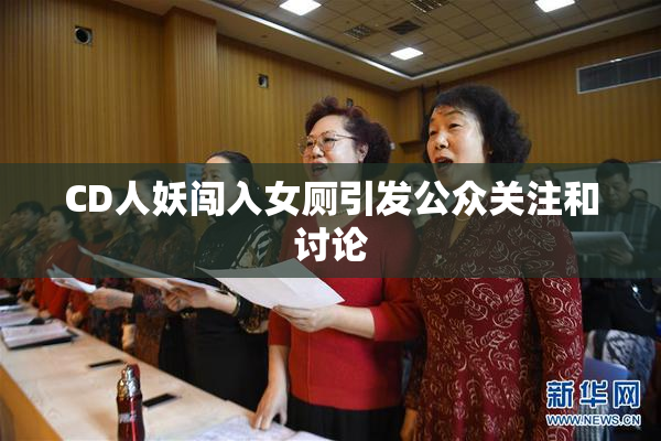 CD人妖闯入女厕引发公众关注和讨论