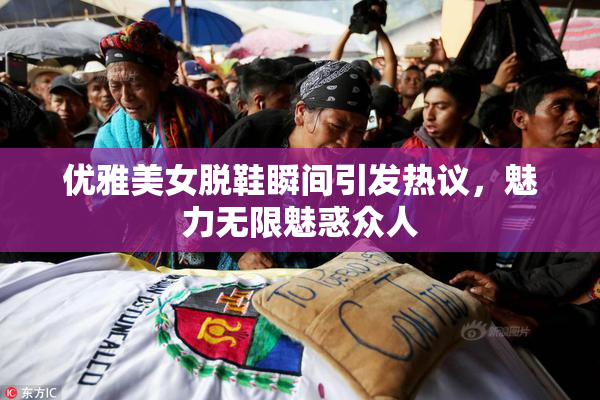 优雅美女脱鞋瞬间引发热议，魅力无限魅惑众人