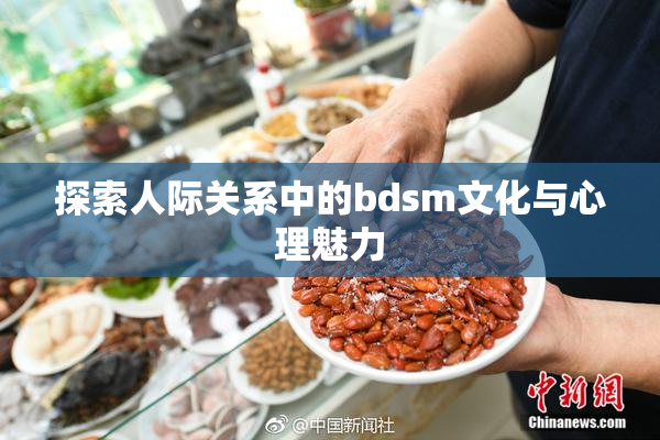 探索人际关系中的bdsm文化与心理魅力