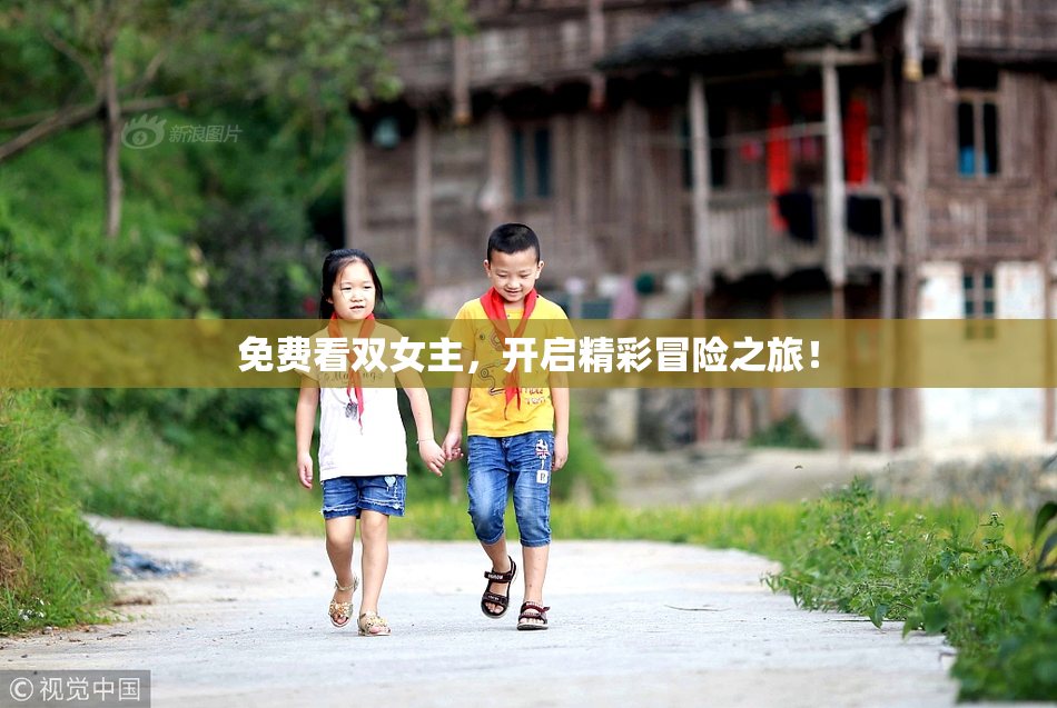 免费看双女主，开启精彩冒险之旅！