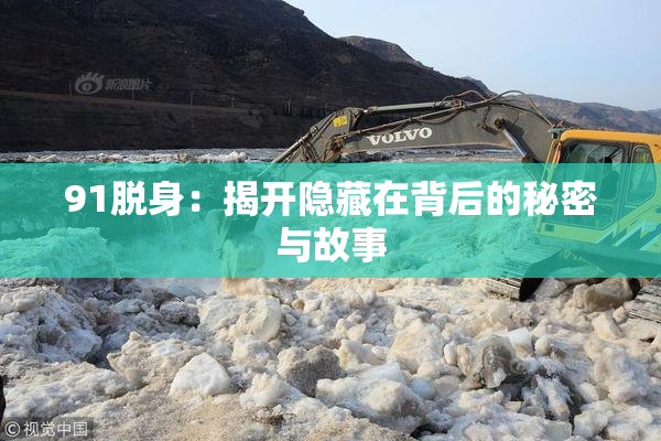 91脱身：揭开隐藏在背后的秘密与故事
