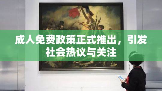 成人免费政策正式推出，引发社会热议与关注