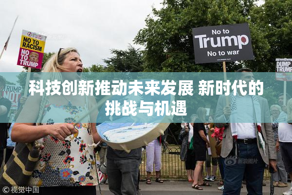 科技创新推动未来发展 新时代的挑战与机遇