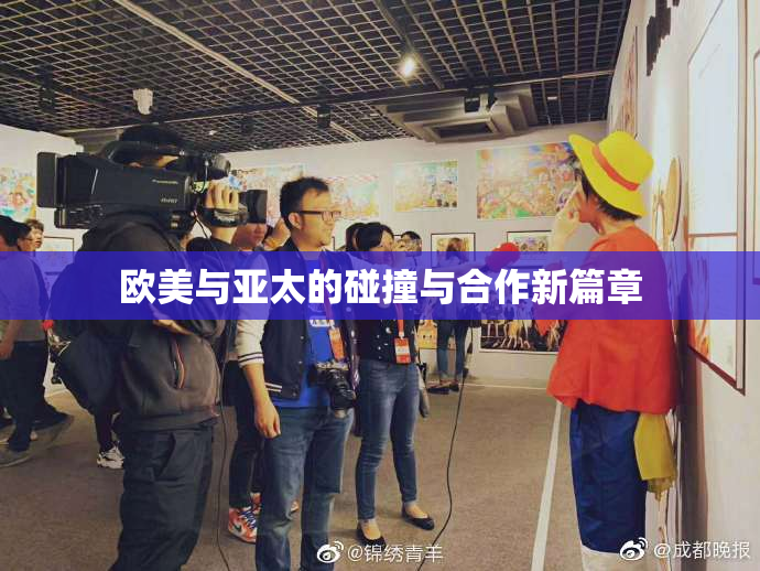 欧美与亚太的碰撞与合作新篇章