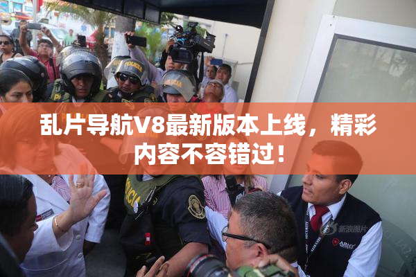乱片导航V8最新版本上线，精彩内容不容错过！