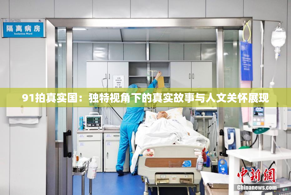 91拍真实国：独特视角下的真实故事与人文关怀展现
