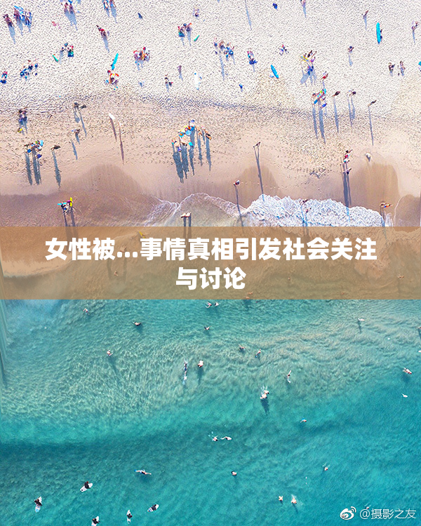 女性被...事情真相引发社会关注与讨论