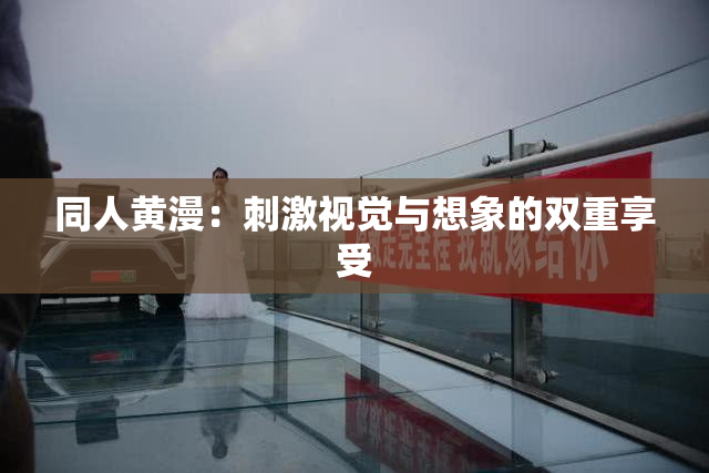 同人黄漫：刺激视觉与想象的双重享受