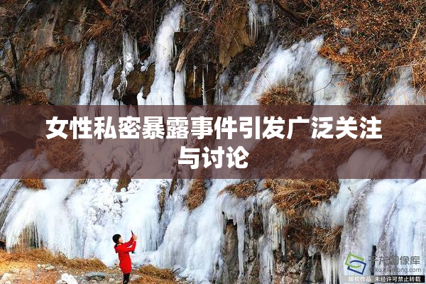女性私密暴露事件引发广泛关注与讨论