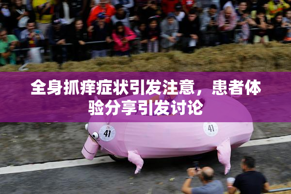 全身抓痒症状引发注意，患者体验分享引发讨论