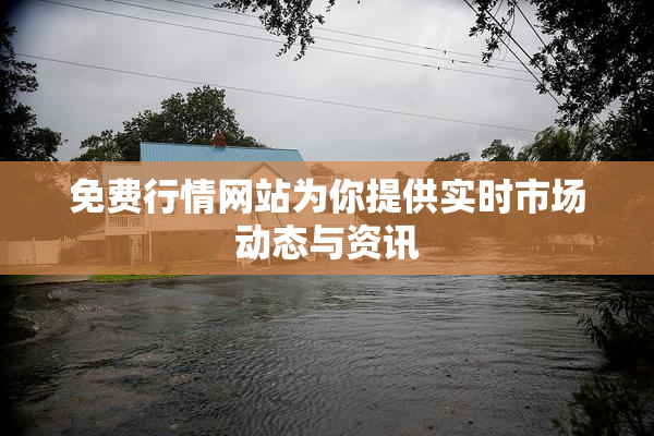 免费行情网站为你提供实时市场动态与资讯