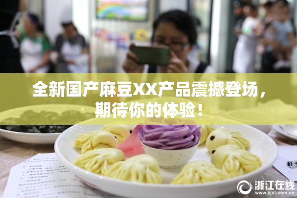 全新国产麻豆XX产品震撼登场，期待你的体验！