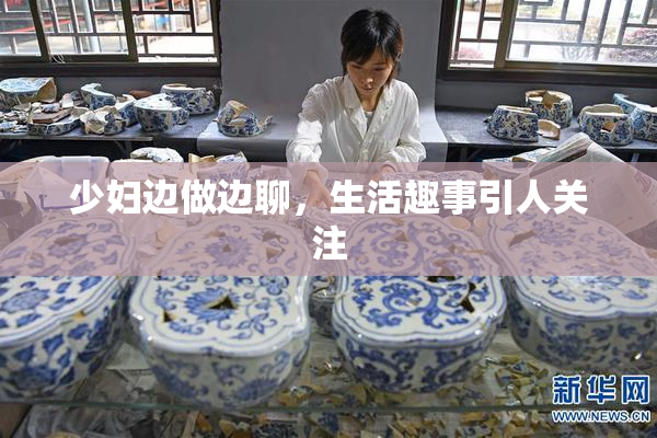 少妇边做边聊，生活趣事引人关注