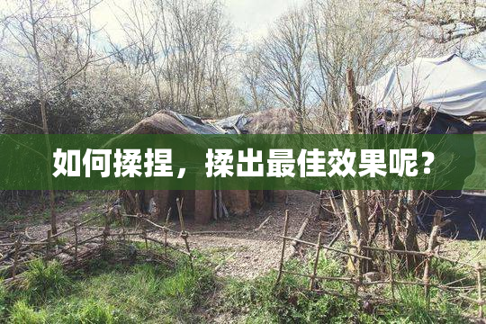 如何揉捏，揉出最佳效果呢？