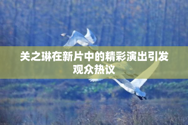 关之琳在新片中的精彩演出引发观众热议