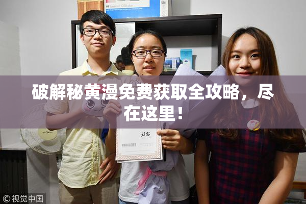 破解秘黄漫免费获取全攻略，尽在这里！