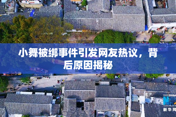 小舞被绑事件引发网友热议，背后原因揭秘
