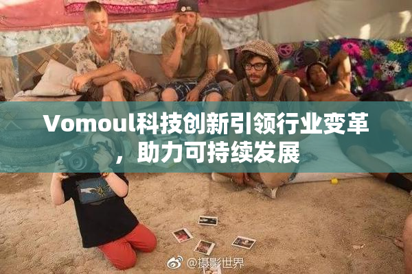Vomoul科技创新引领行业变革，助力可持续发展