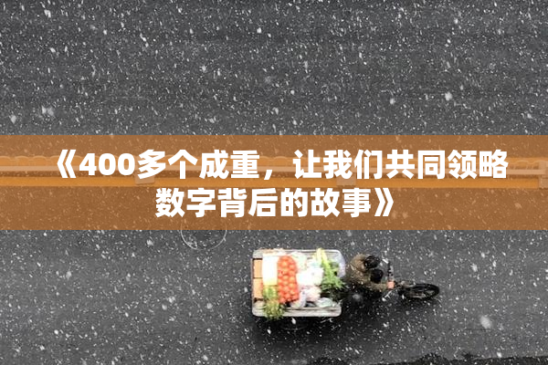 《400多个成重，让我们共同领略数字背后的故事》