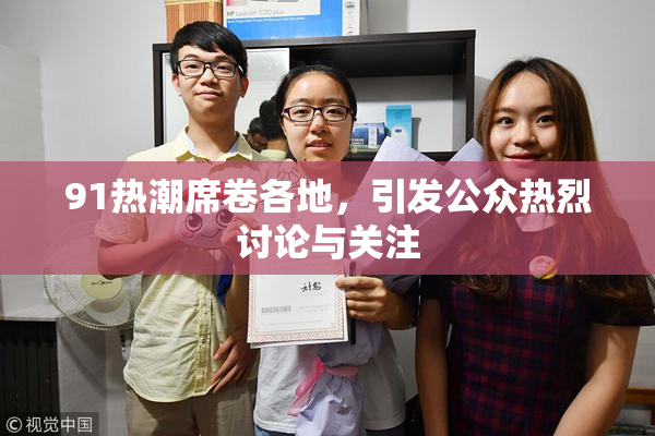 91热潮席卷各地，引发公众热烈讨论与关注